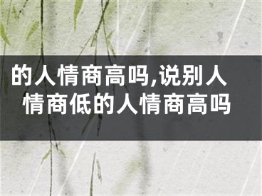 的人情商高吗,说别人情商低的人情商高吗