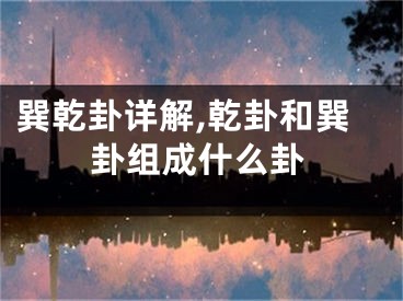 巽乾卦详解,乾卦和巽卦组成什么卦