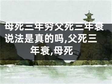 母死三年穷父死三年衰说法是真的吗,父死三年衰,母死