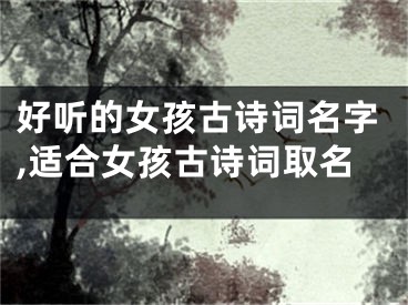 好听的女孩古诗词名字,适合女孩古诗词取名