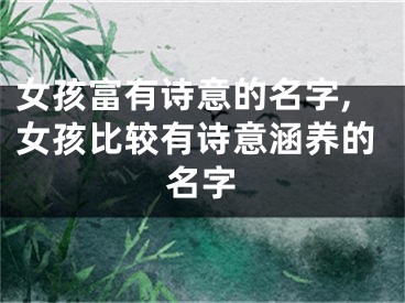 女孩富有诗意的名字,女孩比较有诗意涵养的名字