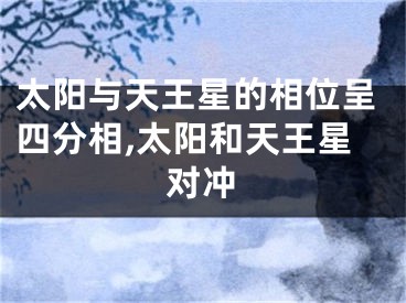 太阳与天王星的相位呈四分相,太阳和天王星对冲