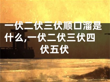 一伏二伏三伏顺口溜是什么,一伏二伏三伏四伏五伏