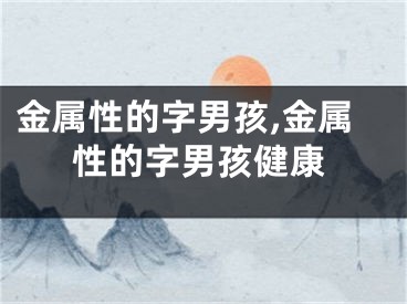 金属性的字男孩,金属性的字男孩健康