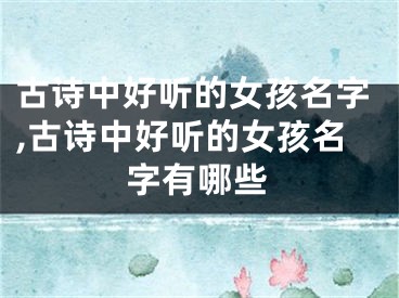 古诗中好听的女孩名字,古诗中好听的女孩名字有哪些