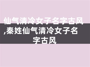 仙气清冷女子名字古风,秦姓仙气清冷女子名字古风