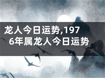 龙人今日运势,1976年属龙人今日运势
