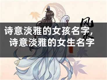 诗意淡雅的女孩名字,诗意淡雅的女生名字