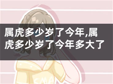 属虎多少岁了今年,属虎多少岁了今年多大了