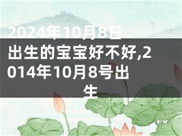 2024年10月8日出生的宝宝好不好,2014年10月8号出生