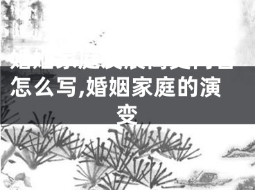 婚姻家庭发展简史内容怎么写,婚姻家庭的演变