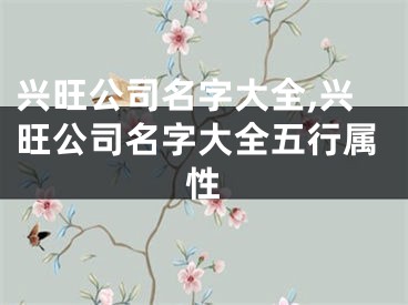 兴旺公司名字大全,兴旺公司名字大全五行属性