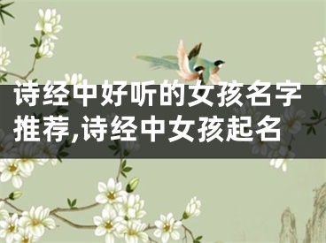 诗经中好听的女孩名字推荐,诗经中女孩起名