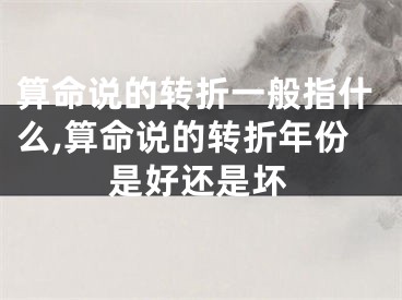 算命说的转折一般指什么,算命说的转折年份是好还是坏