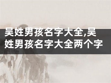 吴姓男孩名字大全,吴姓男孩名字大全两个字