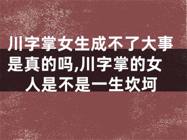 川字掌女生成不了大事是真的吗,川字掌的女人是不是一生坎坷