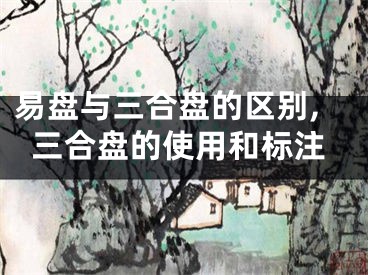易盘与三合盘的区别,三合盘的使用和标注