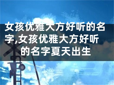 女孩优雅大方好听的名字,女孩优雅大方好听的名字夏天出生
