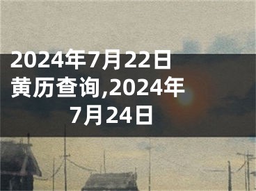 2024年7月22日黄历查询,2024年7月24日