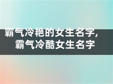 霸气冷艳的女生名字,霸气冷酷女生名字