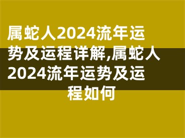 属蛇人2024流年运势及运程详解,属蛇人2024流年运势及运程如何