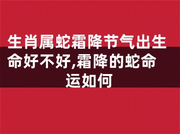 生肖属蛇霜降节气出生命好不好,霜降的蛇命运如何