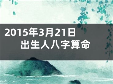 2015年3月21日出生人八字算命