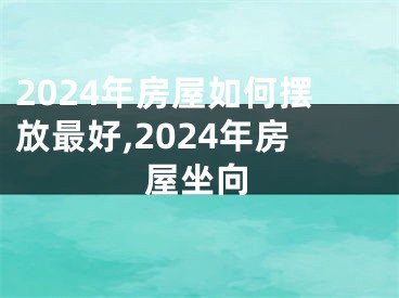 2024年房屋如何摆放最好,2024年房屋坐向