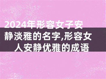 2024年形容女子安静淡雅的名字,形容女人安静优雅的成语