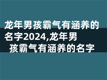 龙年男孩霸气有涵养的名字2024,龙年男孩霸气有涵养的名字