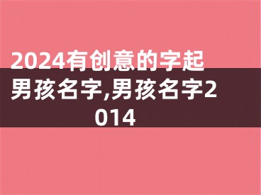 2024有创意的字起男孩名字,男孩名字2014
