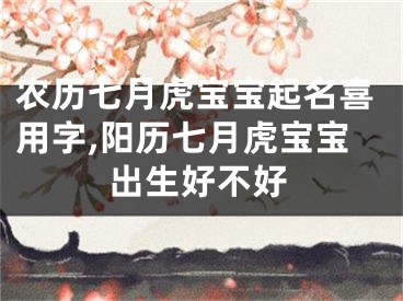 农历七月虎宝宝起名喜用字,阳历七月虎宝宝出生好不好