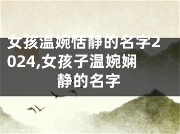 女孩温婉恬静的名字2024,女孩子温婉娴静的名字