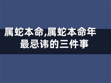 属蛇本命,属蛇本命年最忌讳的三件事