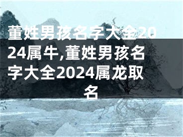董姓男孩名字大全2024属牛,董姓男孩名字大全2024属龙取名
