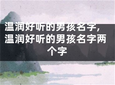 温润好听的男孩名字,温润好听的男孩名字两个字