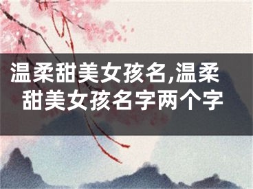温柔甜美女孩名,温柔甜美女孩名字两个字