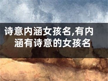 诗意内涵女孩名,有内涵有诗意的女孩名