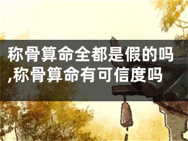 称骨算命全都是假的吗,称骨算命有可信度吗