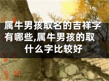 属牛男孩取名的吉祥字有哪些,属牛男孩的取什么字比较好