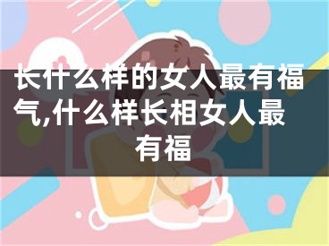 长什么样的女人最有福气,什么样长相女人最有福