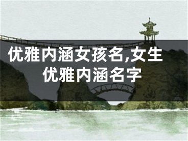 优雅内涵女孩名,女生优雅内涵名字
