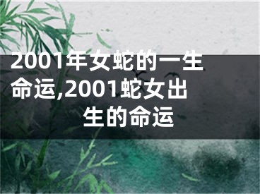 2001年女蛇的一生命运,2001蛇女出生的命运