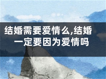 结婚需要爱情么,结婚一定要因为爱情吗