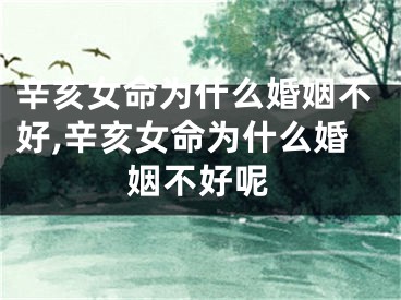 辛亥女命为什么婚姻不好,辛亥女命为什么婚姻不好呢
