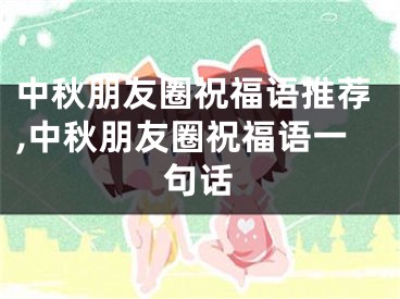 中秋朋友圈祝福语推荐,中秋朋友圈祝福语一句话