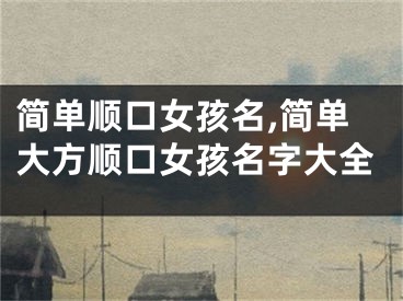 简单顺口女孩名,简单大方顺口女孩名字大全