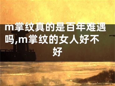 m掌纹真的是百年难遇吗,m掌纹的女人好不好