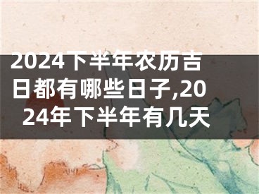 2024下半年农历吉日都有哪些日子,2024年下半年有几天