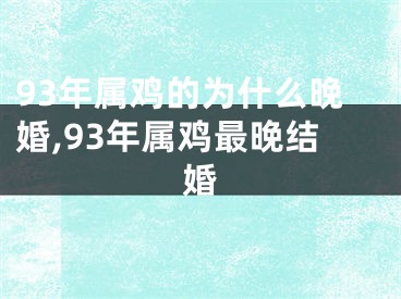 93年属鸡的为什么晚婚,93年属鸡最晚结婚